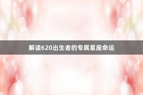 解读620出生者的专属星座命运