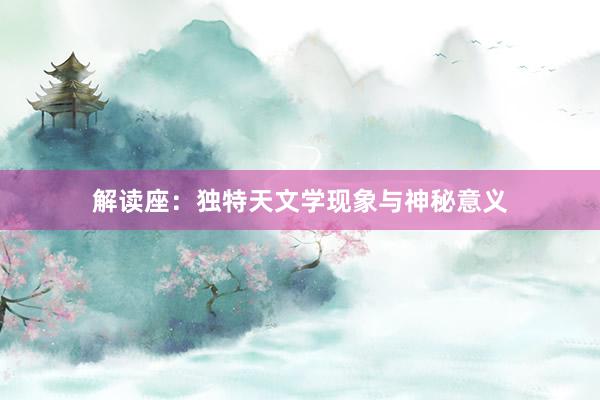 解读座：独特天文学现象与神秘意义