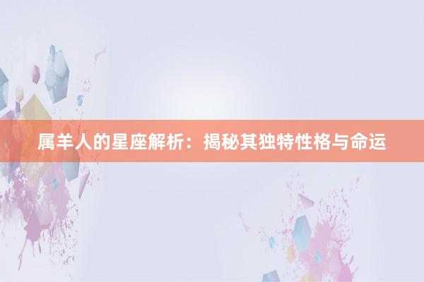 属羊人的星座解析：揭秘其独特性格与命运