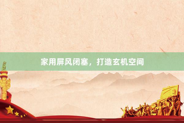 家用屏风闭塞，打造玄机空间