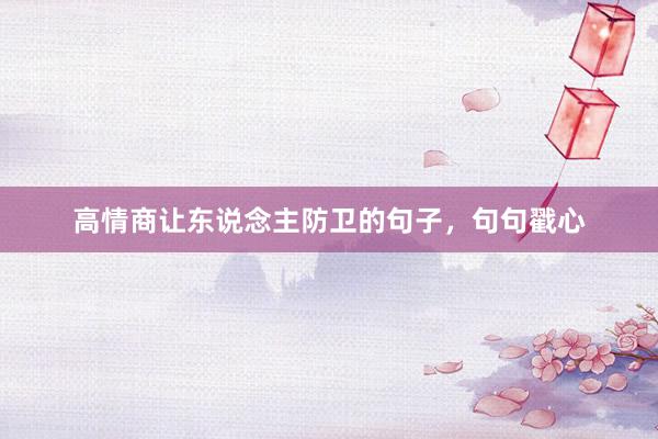 高情商让东说念主防卫的句子，句句戳心