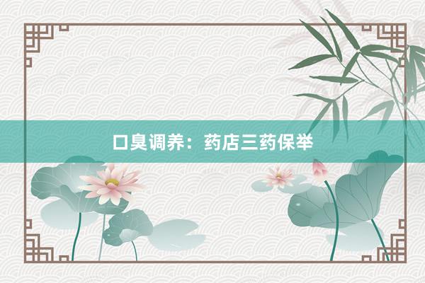 口臭调养：药店三药保举