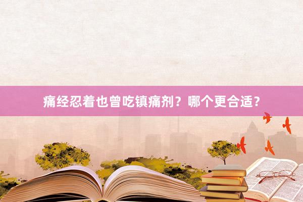痛经忍着也曾吃镇痛剂？哪个更合适？