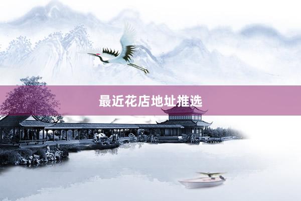 最近花店地址推选