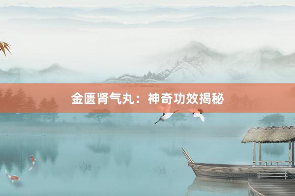 金匮肾气丸：神奇功效揭秘